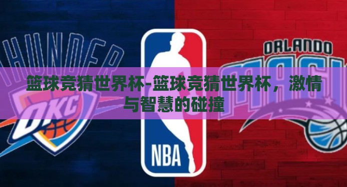 篮球竞猜世界杯-篮球竞猜世界杯，激情与智慧的碰撞