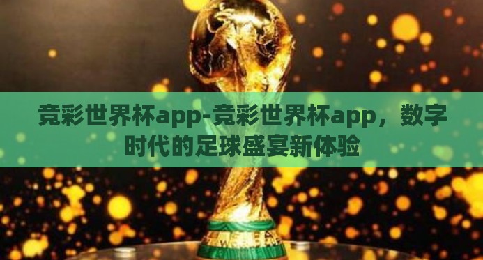 竞彩世界杯app-竞彩世界杯app，数字时代的足球盛宴新体验