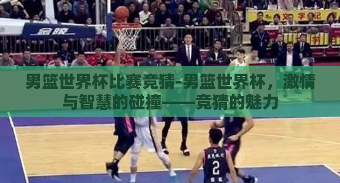 男篮世界杯比赛竞猜-男篮世界杯，激情与智慧的碰撞——竞猜的魅力