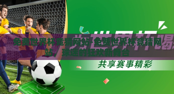 免费世界杯竞猜网站-免费世界杯竞猜网站，球迷的狂欢新舞台