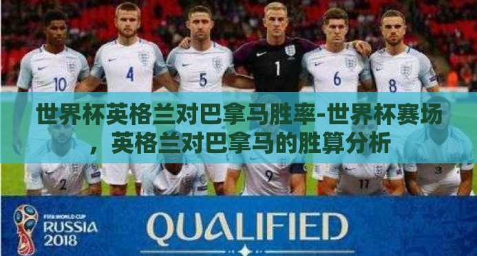 世界杯英格兰对巴拿马胜率-世界杯赛场，英格兰对巴拿马的胜算分析