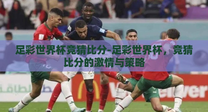足彩世界杯竞猜比分-足彩世界杯，竞猜比分的激情与策略