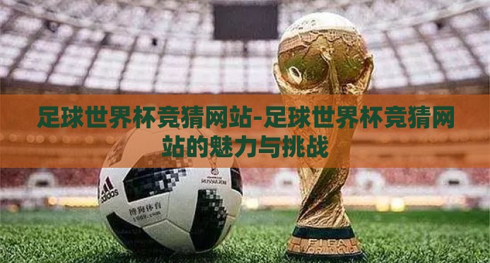 足球世界杯竞猜网站-足球世界杯竞猜网站的魅力与挑战