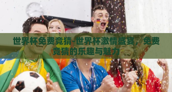 世界杯免费竞猜-世界杯激情盛宴，免费竞猜的乐趣与魅力