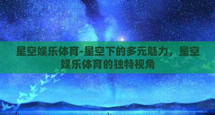 星空娱乐体育-星空下的多元魅力，星空娱乐体育的独特视角