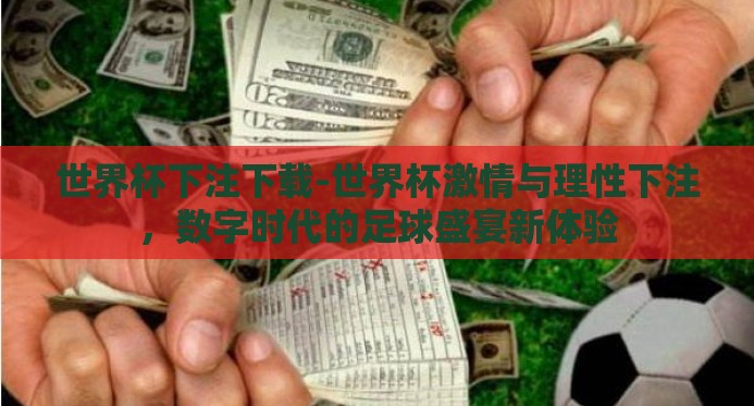 世界杯下注下载-世界杯激情与理性下注，数字时代的足球盛宴新体验