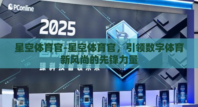 星空体育官-星空体育官，引领数字体育新风尚的先锋力量