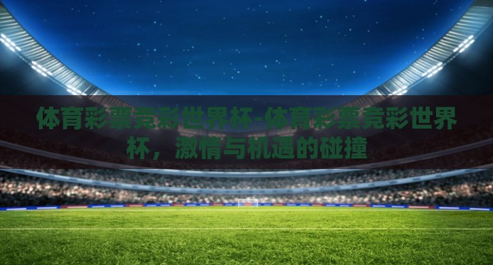 体育彩票竞彩世界杯-体育彩票竞彩世界杯，激情与机遇的碰撞