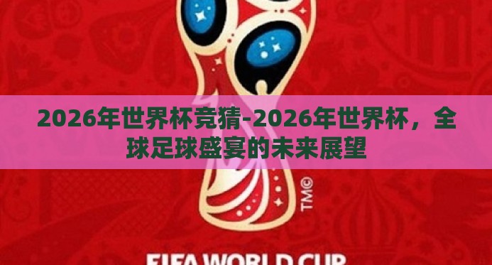 2026年世界杯竞猜-2026年世界杯，全球足球盛宴的未来展望