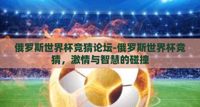 俄罗斯世界杯竞猜论坛-俄罗斯世界杯竞猜，激情与智慧的碰撞
