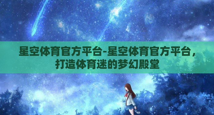 星空体育官方平台-星空体育官方平台，打造体育迷的梦幻殿堂