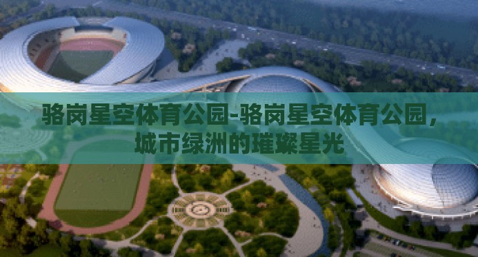 骆岗星空体育公园-骆岗星空体育公园，城市绿洲的璀璨星光