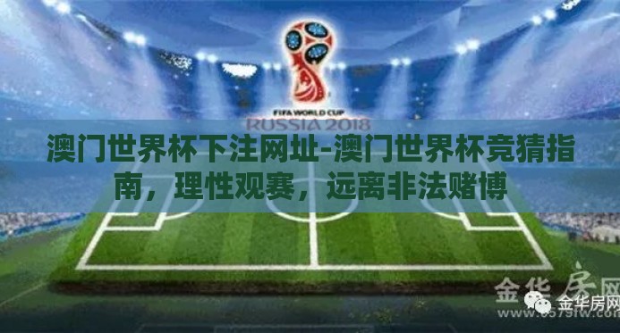 澳门世界杯下注网址-澳门世界杯竞猜指南，理性观赛，远离非法赌博