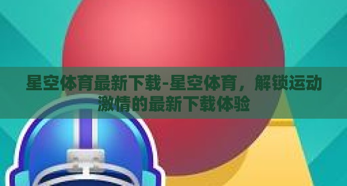 星空体育最新下载-星空体育，解锁运动激情的最新下载体验