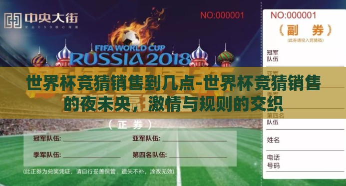 世界杯竞猜销售到几点-世界杯竞猜销售的夜未央，激情与规则的交织