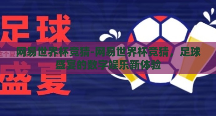 网易世界杯竞猜-网易世界杯竞猜，足球盛宴的数字娱乐新体验
