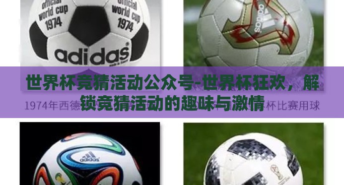 世界杯竞猜活动公众号-世界杯狂欢，解锁竞猜活动的趣味与激情