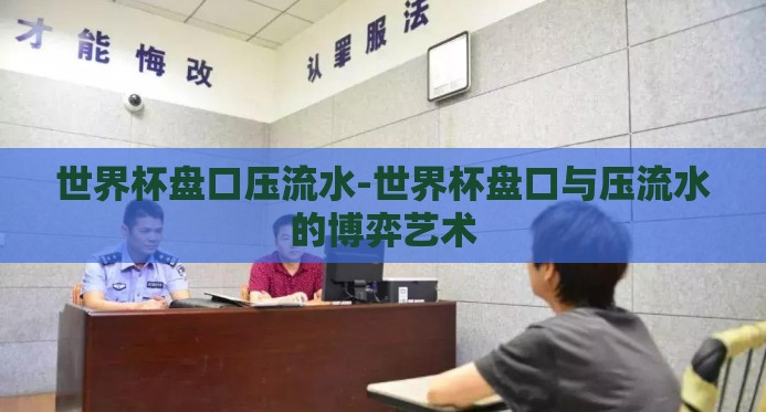 世界杯盘口压流水-世界杯盘口与压流水的博弈艺术