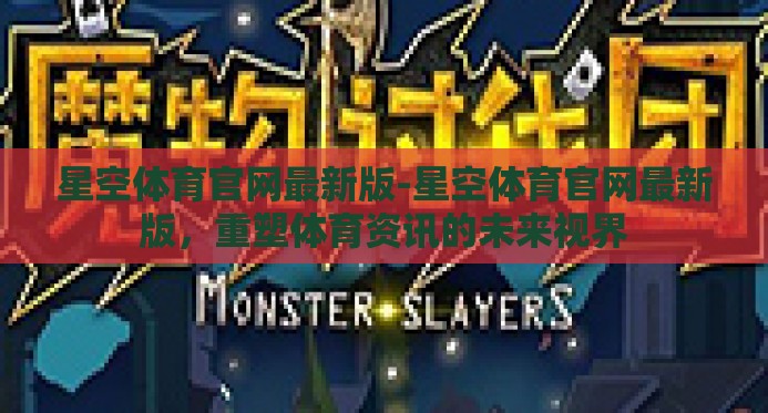星空体育官网最新版-星空体育官网最新版，重塑体育资讯的未来视界