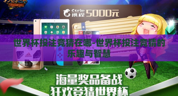 世界杯投注竞猜在哪-世界杯投注竞猜的乐趣与智慧