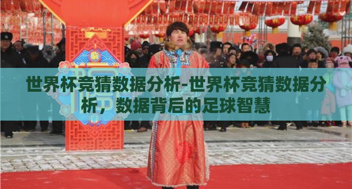 世界杯竞猜数据分析-世界杯竞猜数据分析，数据背后的足球智慧
