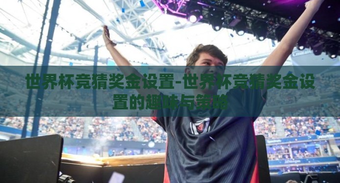 世界杯竞猜奖金设置-世界杯竞猜奖金设置的趣味与策略