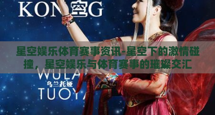 星空娱乐体育赛事资讯-星空下的激情碰撞，星空娱乐与体育赛事的璀璨交汇