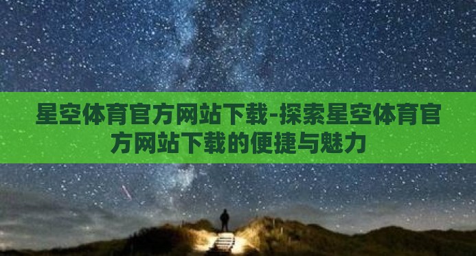 星空体育官方网站下载-探索星空体育官方网站下载的便捷与魅力