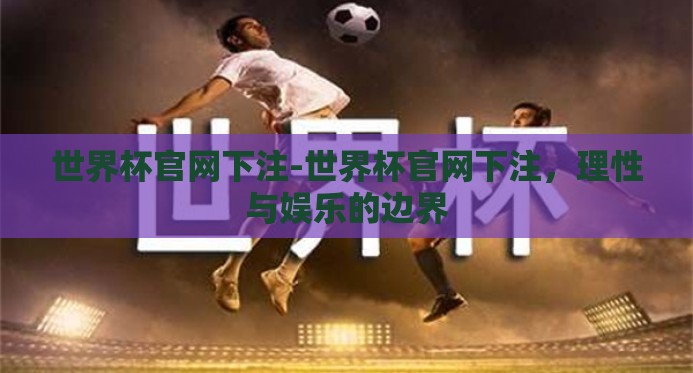 世界杯官网下注-世界杯官网下注，理性与娱乐的边界