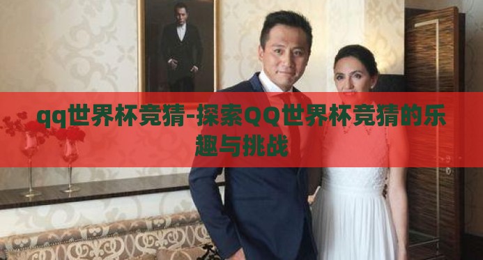 qq世界杯竞猜-探索QQ世界杯竞猜的乐趣与挑战