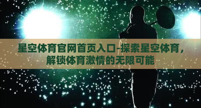 星空体育官网首页入口-探索星空体育，解锁体育激情的无限可能