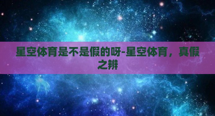星空体育是不是假的呀-星空体育，真假之辨
