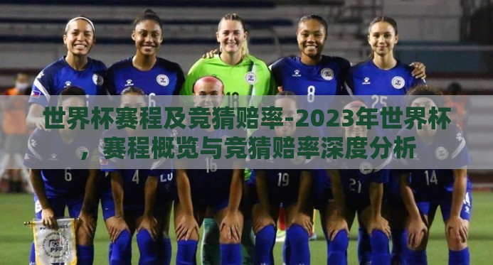 世界杯赛程及竞猜赔率-2023年世界杯，赛程概览与竞猜赔率深度分析