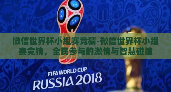 微信世界杯小组赛竞猜-微信世界杯小组赛竞猜，全民参与的激情与智慧碰撞