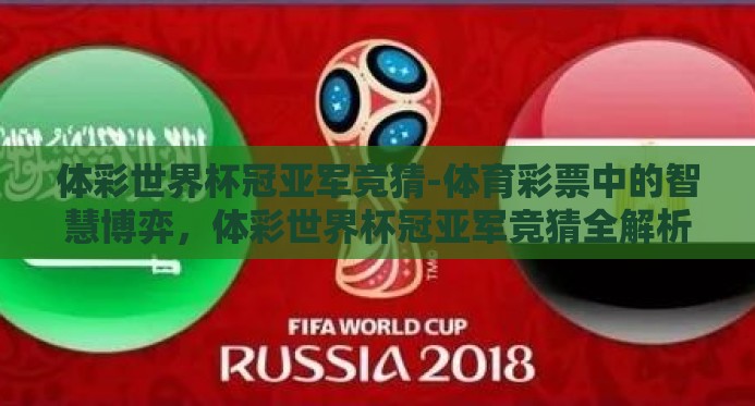 体彩世界杯冠亚军竞猜-体育彩票中的智慧博弈,体彩世界杯冠亚军竞猜全解析 体彩世界杯冠亚军竞猜-体育彩票中的智慧博弈,体彩世界杯冠亚军竞猜全解析