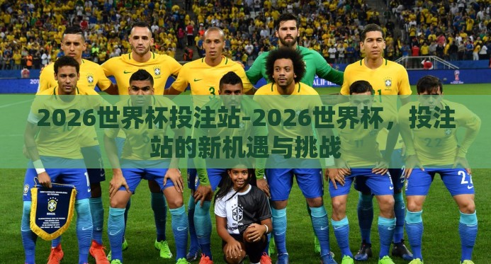 2026世界杯投注站-2026世界杯，投注站的新机遇与挑战