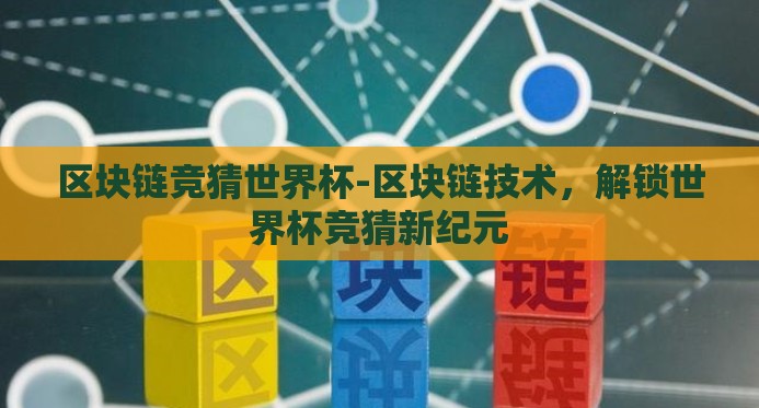 区块链竞猜世界杯-区块链技术，解锁世界杯竞猜新纪元