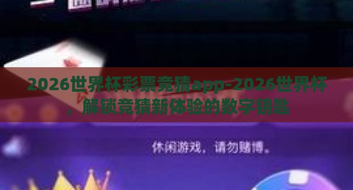 2026世界杯彩票竞猜app-2026世界杯，解锁竞猜新体验的数字钥匙