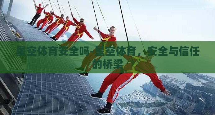 星空体育安全吗-星空体育,安全与信任的桥梁 星空体育安全吗-星空体育,安全与信任的桥梁