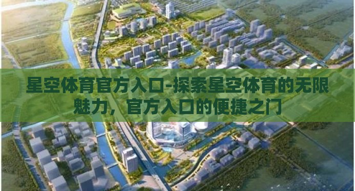 星空体育官方入口-探索星空体育的无限魅力，官方入口的便捷之门