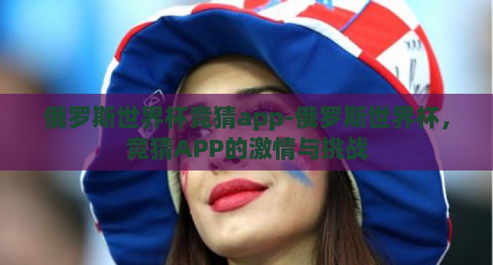 俄罗斯世界杯竞猜app-俄罗斯世界杯,竞猜APP的激情与挑战 俄罗斯世界杯竞猜app-俄罗斯世界杯,竞猜APP的激情与挑战