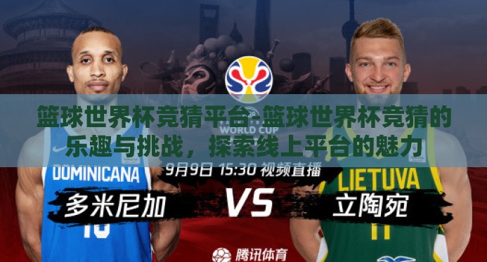 篮球世界杯竞猜平台-篮球世界杯竞猜的乐趣与挑战,探索线上平台的魅力 篮球世界杯竞猜平台-篮球世界杯竞猜的乐趣与挑战,探索线上平台的魅力