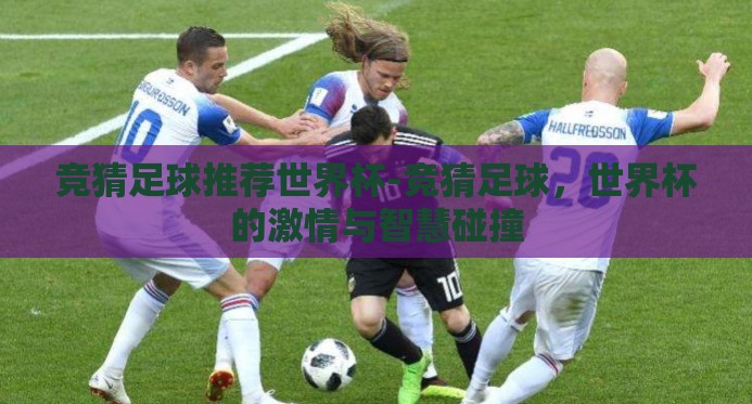 竞猜足球推荐世界杯-竞猜足球,世界杯的激情与智慧碰撞 竞猜足球推荐世界杯-竞猜足球,世界杯的激情与智慧碰撞