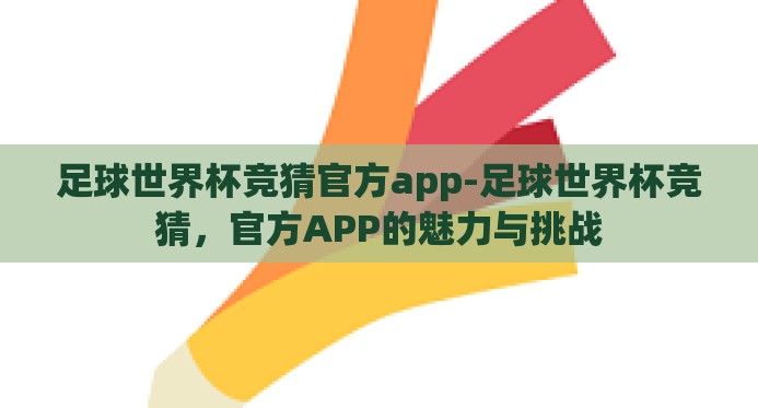 足球世界杯竞猜官方app-足球世界杯竞猜,官方APP的魅力与挑战 足球世界杯竞猜官方app-足球世界杯竞猜,官方APP的魅力与挑战