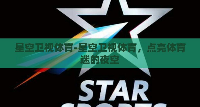 星空卫视体育-星空卫视体育，点亮体育迷的夜空