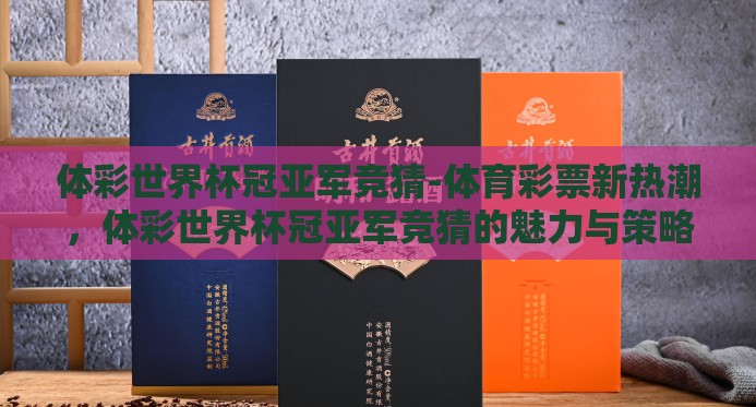 体彩世界杯冠亚军竞猜-体育彩票新热潮,体彩世界杯冠亚军竞猜的魅力与策略 体彩世界杯冠亚军竞猜-体育彩票新热潮,体彩世界杯冠亚军竞猜的魅力与策略